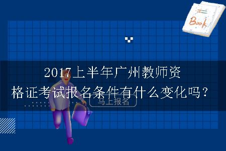 2017上半年广州教师资格证考试报名条件有什么变化吗？