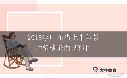 2019年广东省上半年教师资格证面试科目