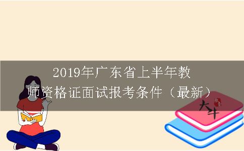 2019年广东省上半年教师资格证面试报考条件（最新）