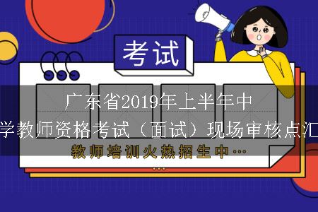 广东省2019年上半年中小学教师资格考试（面试）现场审核点汇总