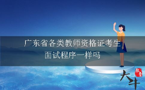 广东省各类教师资格证考生面试程序一样吗