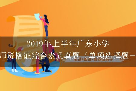 2019年上半年广东小学教师资格证综合素质真题（单项选择题一）