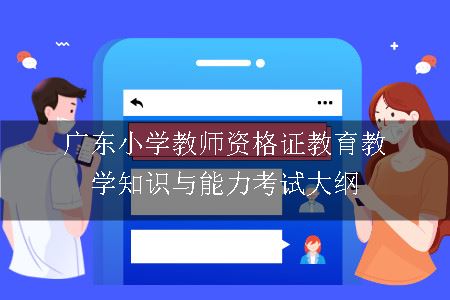 广东小学教师资格证教育教学知识与能力考试大纲