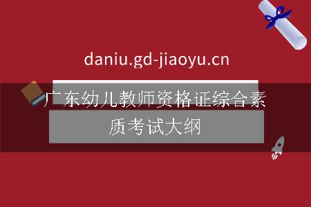 广东幼儿教师资格证综合素质考试大纲