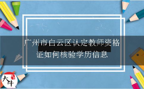 广州市白云区认定教师资格证如何核验学历信息