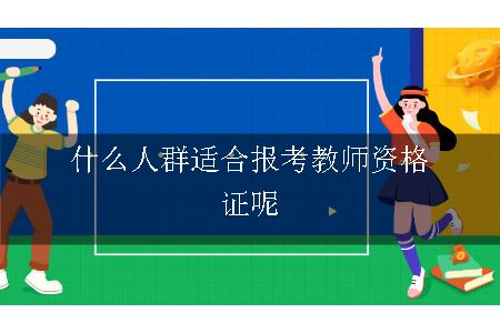 什么人群适合报考教师资格证呢