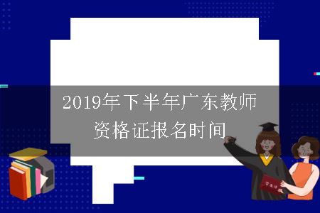 2019年下半年广东教师资格证报名时间