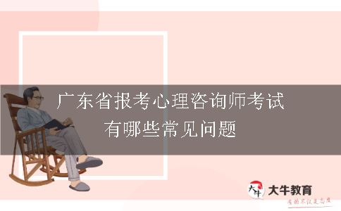 广东省报考心理咨询师考试有哪些常见问题