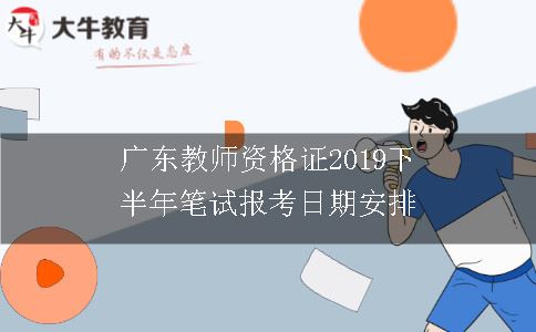 广东教师资格证2019下半年笔试报考日期安排