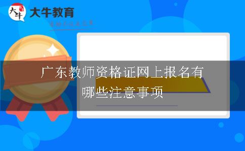 广东教师资格证网上报名有哪些注意事项