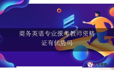 商务英语专业报考教师资格证有优势吗