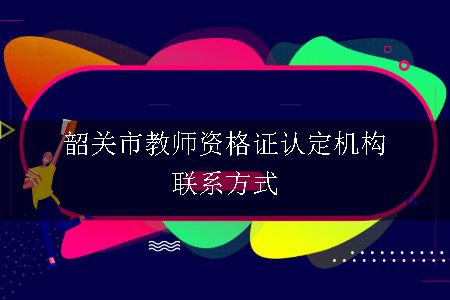 韶关市教师资格证认定机构联系方式