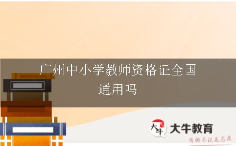 广州中小学教师资格证全国通用吗
