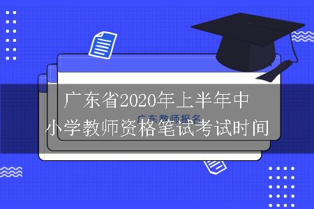 广东省2020年上半年中小学教师资格笔试考试时间