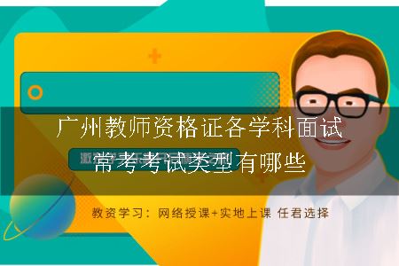 广州教师资格证各学科面试常考考试类型有哪些