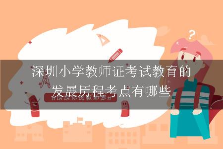 深圳小学教师证考试教育的发展历程考点有哪些