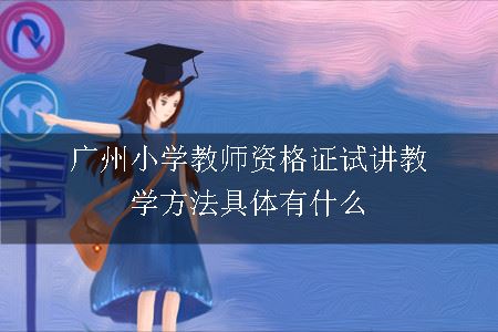 广州小学教师资格证试讲教学方法具体有什么