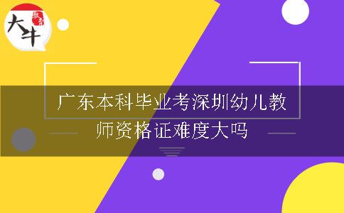 广东本科毕业考深圳幼儿教师资格证难度大吗