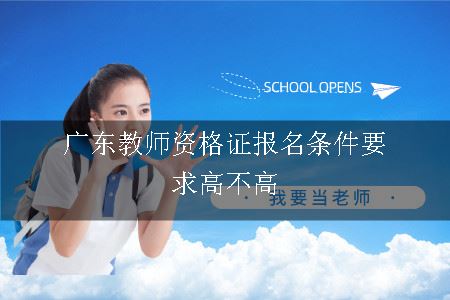 广东教师资格证报名条件要求高不高