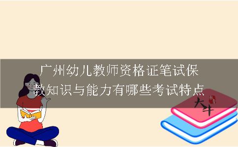 广州幼儿教师资格证笔试保教知识与能力有哪些考试特点