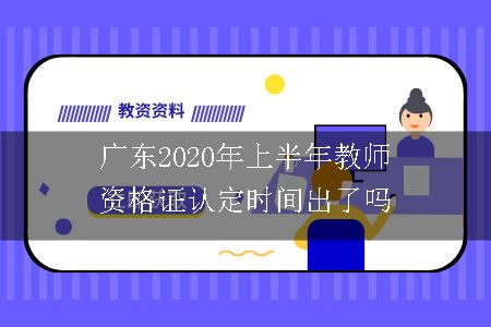 广东2020年上半年教师资格证认定时间出了吗