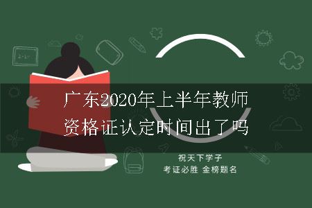 广东2020年上半年教师资格证认定时间出了吗