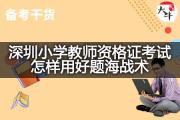 深圳小学教师资格证考试怎样用好题海战术