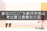 参加2021广东教师资格证考试要注意哪些方面？