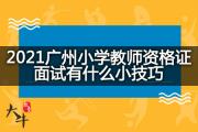 2021广州小学教师资格证面试有什么小技巧？