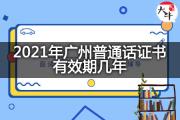 2021年广州普通话证书有效期几年？