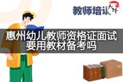 惠州幼儿教师资格证面试要用教材备考吗？