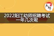 2022阳江幼师招聘考试一年几次呢？