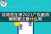 非师范生考2021广东教师编制要注意什么呢？