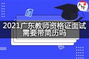 2021广东教师资格证面试需要带简历吗？