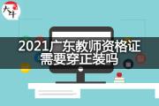 2021广东教师资格证需要穿正装吗？