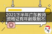 2021下半年广东教师资格证有年龄限制不？