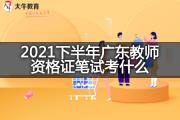 2021下半年广东教师资格证笔试考什么？
