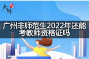 广州非师范生2022年还能考教师资格证吗？
