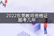 2022东莞教师资格证能考几年？