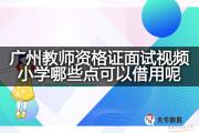 广州教师资格证面试视频小学哪些点可以借用呢？