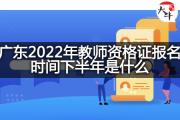 广东2022年教师资格证报名时间下半年是什么？