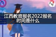 江西教资报名2022报名时间是什么？