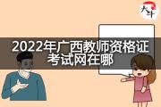 2022年广西教师资格证考试网在哪？