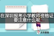 在深圳报考小学教师资格证要注意什么呢？