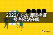 2022广东幼师资格证报考网站在哪？