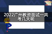 2022广州教资面试一共考几天呢？