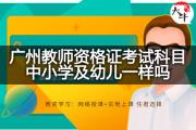 广州教师资格证考试科目中小学及幼儿一样吗？