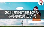 2022年阳江非师范类不得考教师证了吗？