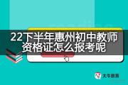 22下半年惠州初中教师资格证怎么报考呢？