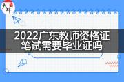 2022广东教师资格证笔试需要毕业证吗？